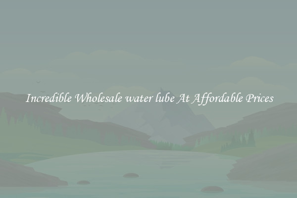 Incredible Wholesale water lube At Affordable Prices