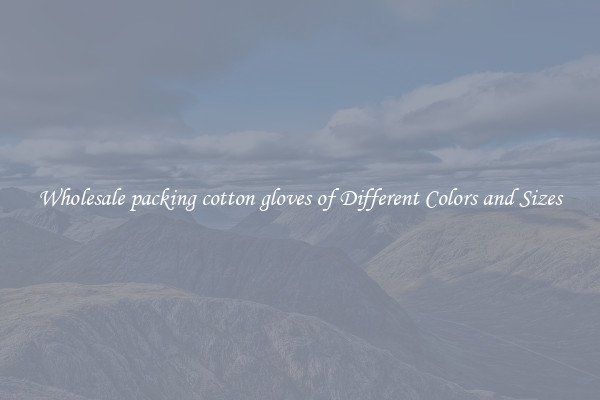 Wholesale packing cotton gloves of Different Colors and Sizes