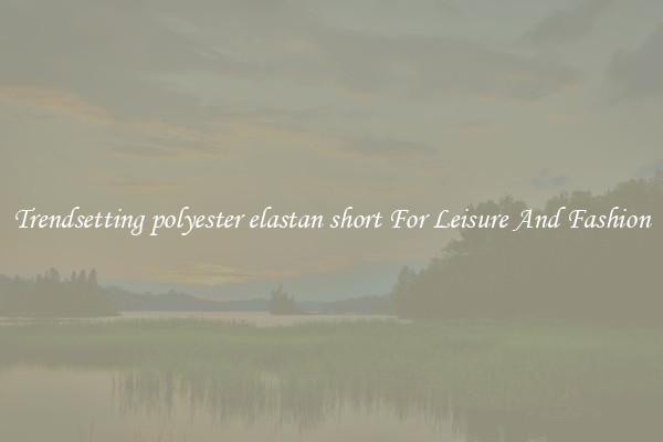 Trendsetting polyester elastan short For Leisure And Fashion