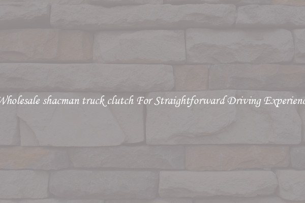 Wholesale shacman truck clutch For Straightforward Driving Experience
