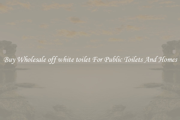Buy Wholesale off white toilet For Public Toilets And Homes