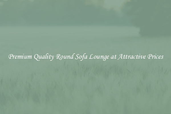 Premium Quality Round Sofa Lounge at Attractive Prices