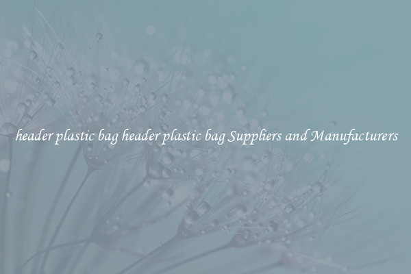 header plastic bag header plastic bag Suppliers and Manufacturers