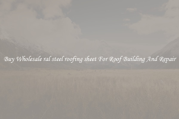 Buy Wholesale ral steel roofing sheet For Roof Building And Repair