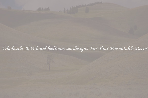 Wholesale 2024 hotel bedroom set designs For Your Presentable Decor