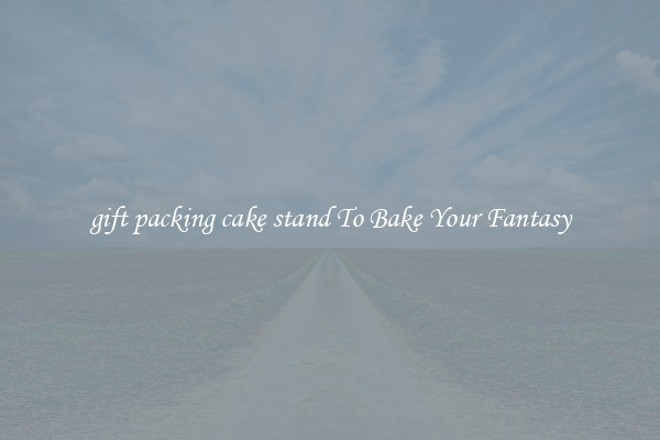 gift packing cake stand To Bake Your Fantasy