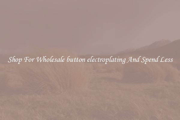 Shop For Wholesale button electroplating And Spend Less