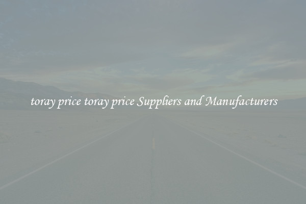 toray price toray price Suppliers and Manufacturers