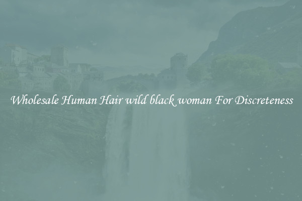 Wholesale Human Hair wild black woman For Discreteness