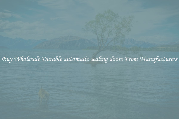 Buy Wholesale Durable automatic sealing doors From Manufacturers