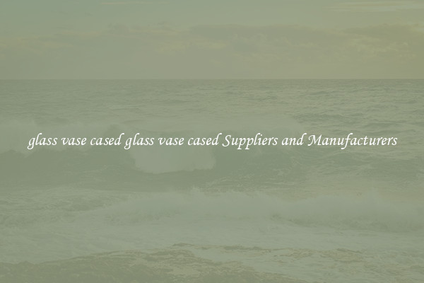 glass vase cased glass vase cased Suppliers and Manufacturers