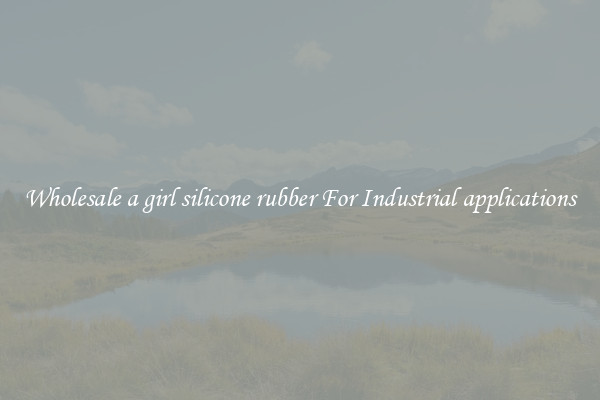 Wholesale a girl silicone rubber For Industrial applications