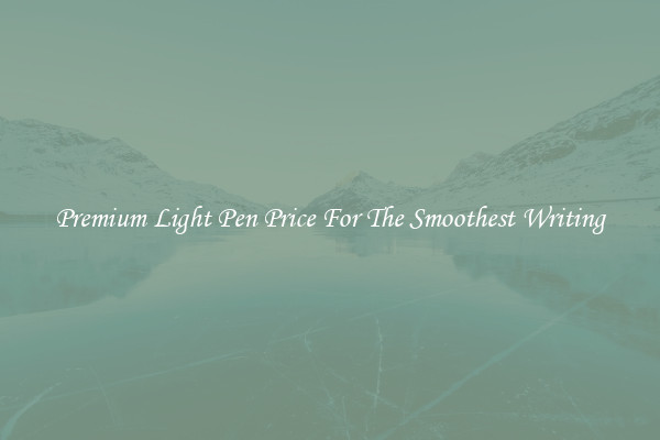 Premium Light Pen Price For The Smoothest Writing