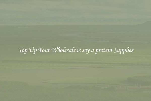 Top Up Your Wholesale is soy a protein Supplies