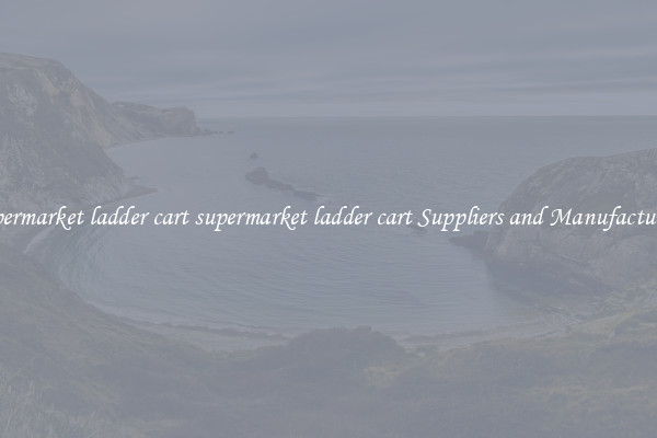 supermarket ladder cart supermarket ladder cart Suppliers and Manufacturers