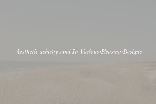 Aesthetic ashtray sand In Various Pleasing Designs