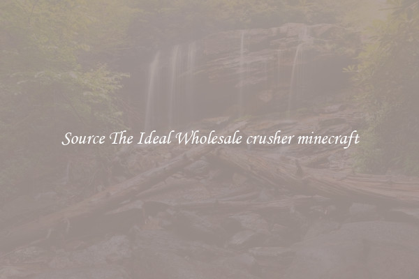 Source The Ideal Wholesale crusher minecraft