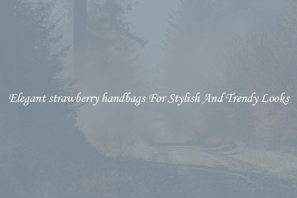 Elegant strawberry handbags For Stylish And Trendy Looks